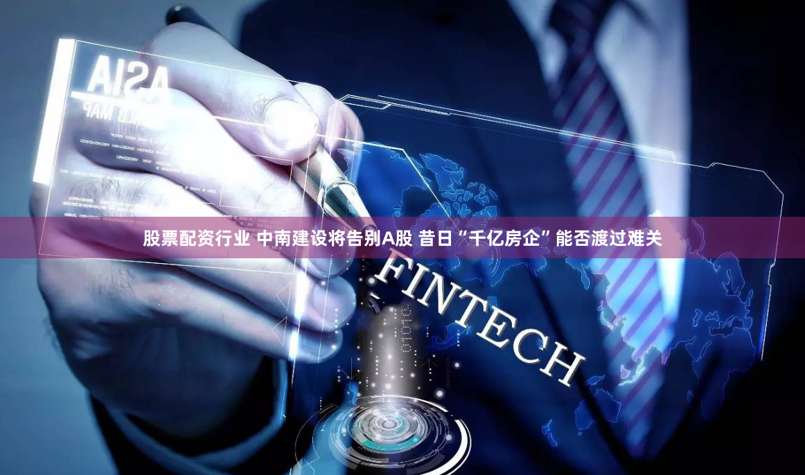 股票配资行业 中南建设将告别A股 昔日“千亿房企”能否渡过难关
