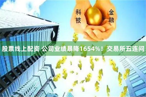 股票线上配资 公司业绩暴降1654%！交易所五连问