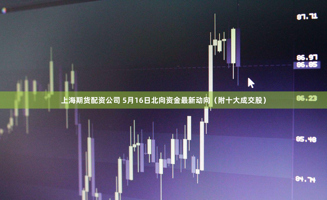 上海期货配资公司 5月16日北向资金最新动向（附十大成交股）