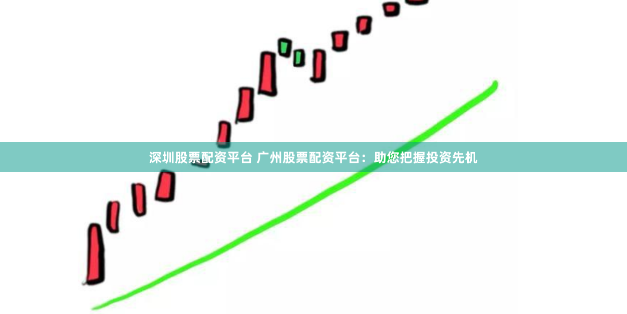 深圳股票配资平台 广州股票配资平台：助您把握投资先机