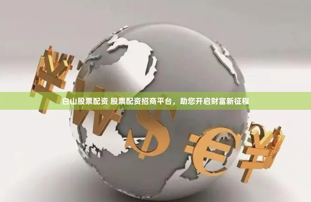 白山股票配资 股票配资招商平台，助您开启财富新征程