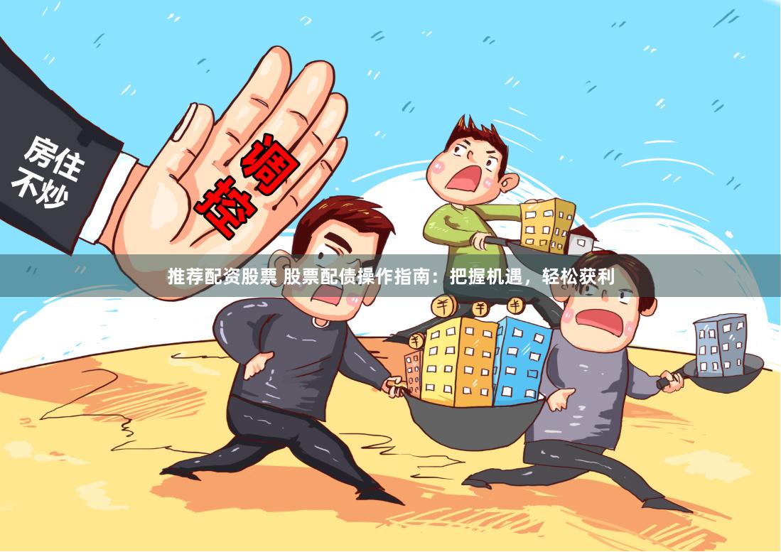 推荐配资股票 股票配债操作指南：把握机遇，轻松获利
