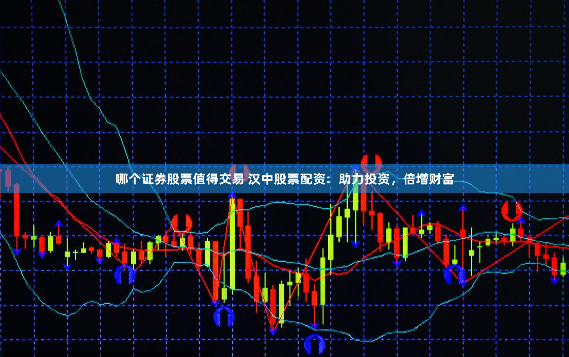 哪个证券股票值得交易 汉中股票配资：助力投资，倍增财富
