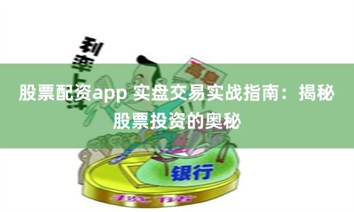 股票配资app 实盘交易实战指南：揭秘股票投资的奥秘