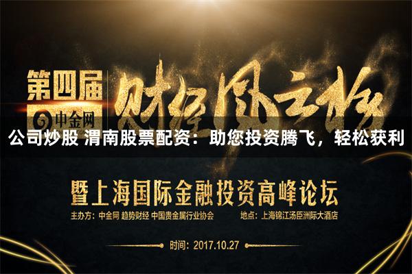 公司炒股 渭南股票配资：助您投资腾飞，轻松获利
