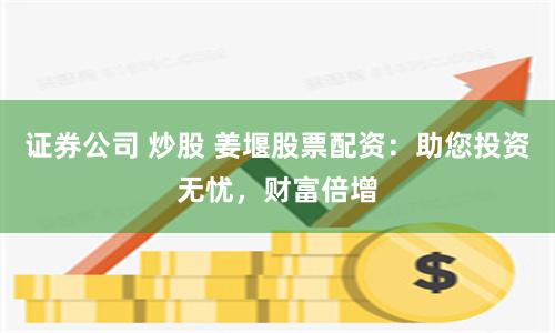 证券公司 炒股 姜堰股票配资：助您投资无忧，财富倍增