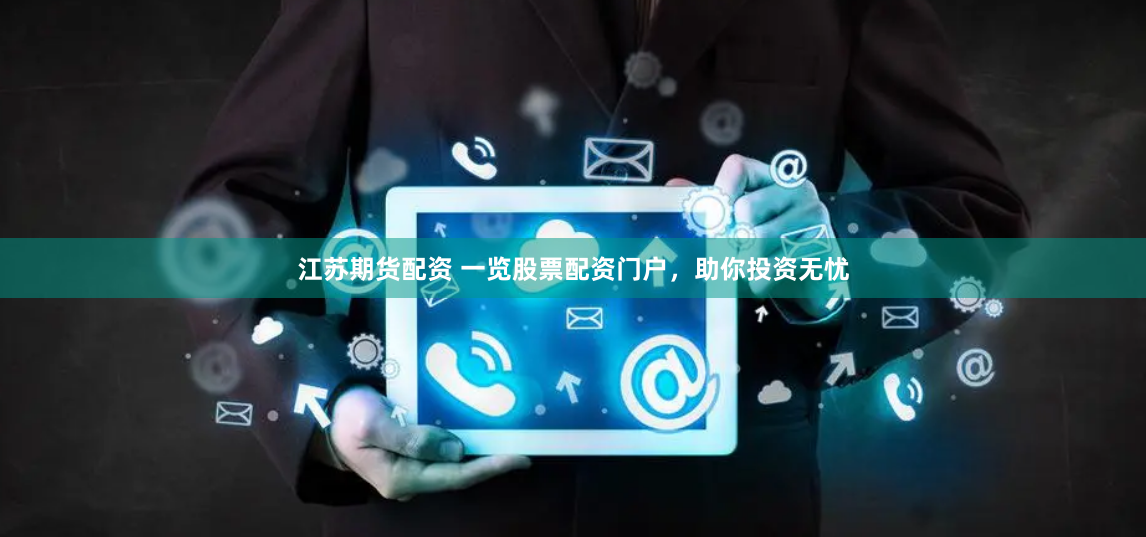 江苏期货配资 一览股票配资门户，助你投资无忧