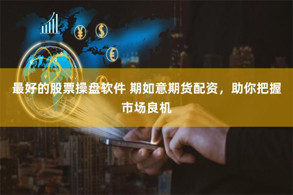 最好的股票操盘软件 期如意期货配资，助你把握市场良机