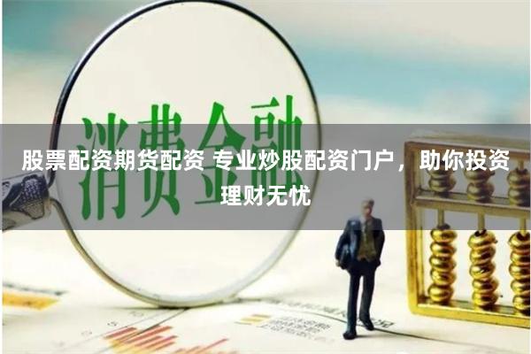 股票配资期货配资 专业炒股配资门户，助你投资理财无忧