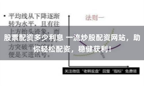 股票配资多少利息 一流炒股配资网站，助你轻松配资，稳健获利！