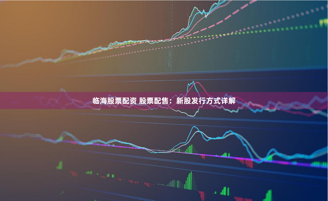临海股票配资 股票配售：新股发行方式详解