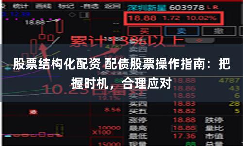 股票结构化配资 配债股票操作指南：把握时机，合理应对