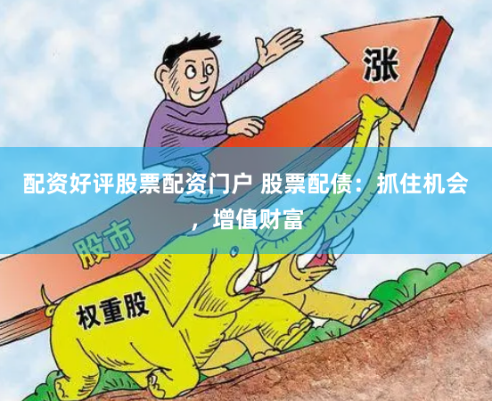 配资好评股票配资门户 股票配债：抓住机会，增值财富