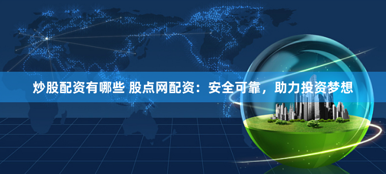 炒股配资有哪些 股点网配资：安全可靠，助力投资梦想