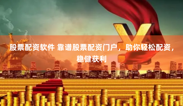 股票配资软件 靠谱股票配资门户，助你轻松配资，稳健获利