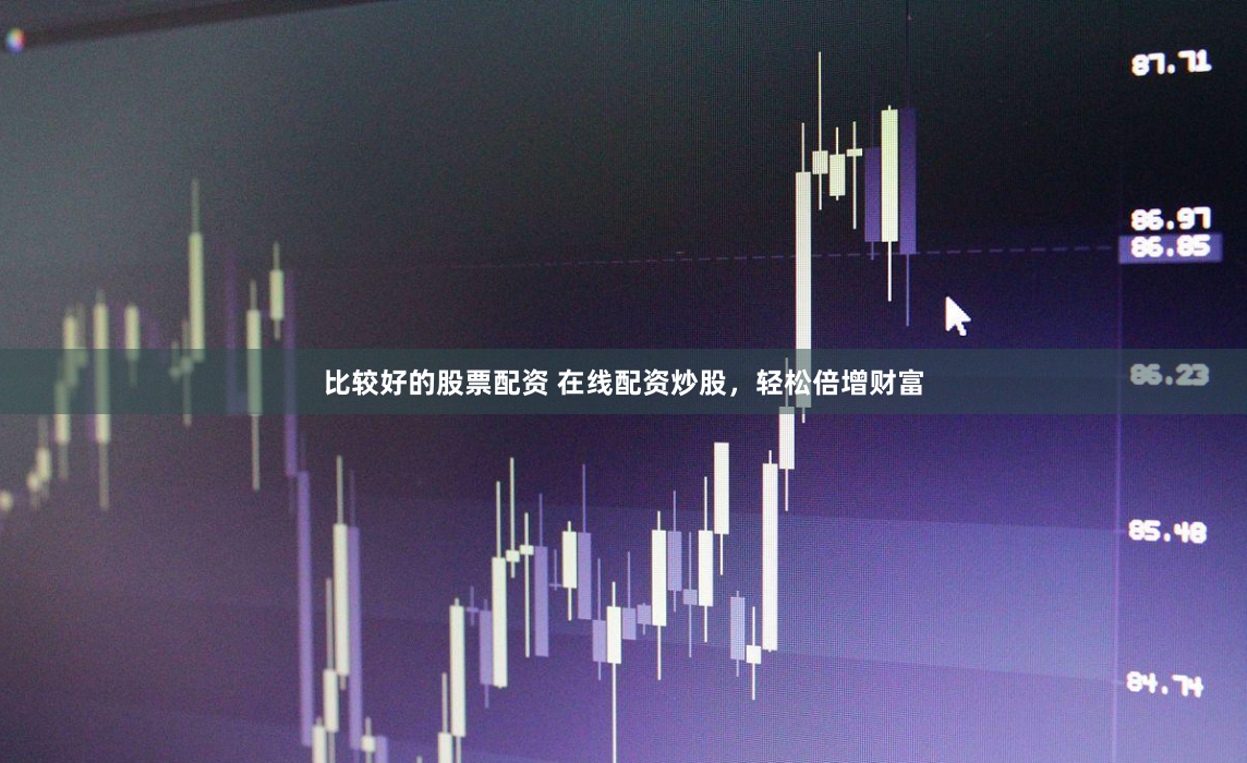 比较好的股票配资 在线配资炒股，轻松倍增财富