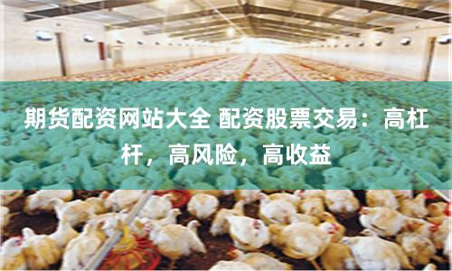 期货配资网站大全 配资股票交易：高杠杆，高风险，高收益