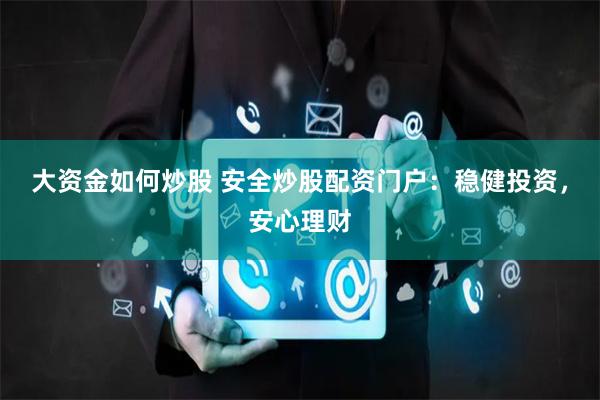 大资金如何炒股 安全炒股配资门户：稳健投资，安心理财