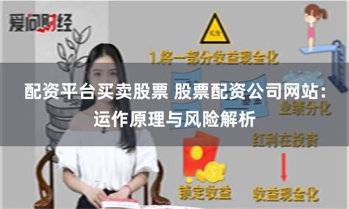 配资平台买卖股票 股票配资公司网站：运作原理与风险解析