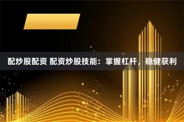 配炒股配资 配资炒股技能：掌握杠杆，稳健获利