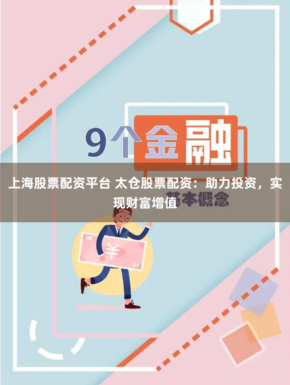 上海股票配资平台 太仓股票配资：助力投资，实现财富增值