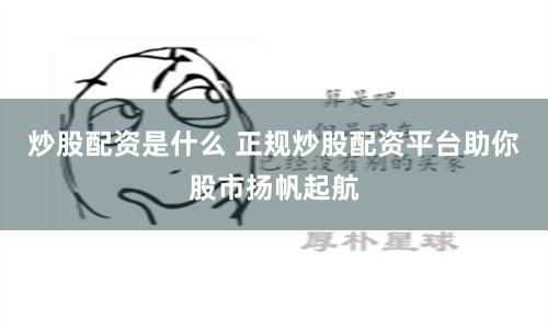 炒股配资是什么 正规炒股配资平台助你股市扬帆起航