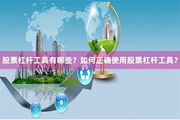 股票杠杆工具有哪些？如何正确使用股票杠杆工具？