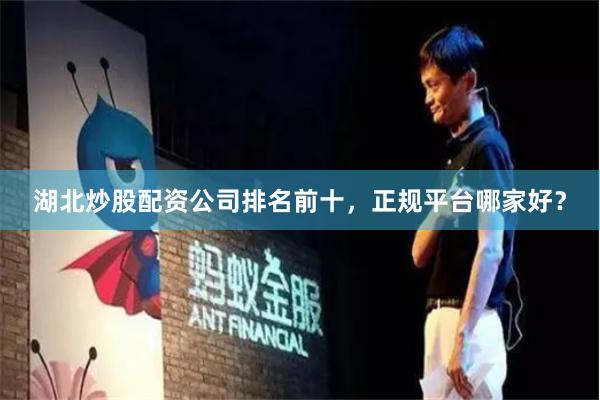 湖北炒股配资公司排名前十，正规平台哪家好？